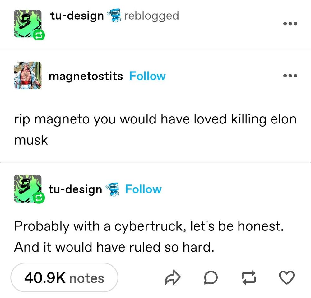 turmblr discussion: rip magneto you would have loved killing elon musk. second person: probably with a cybertruck, lets be honest. and it would have ruled so hard. 40.9K notes. 