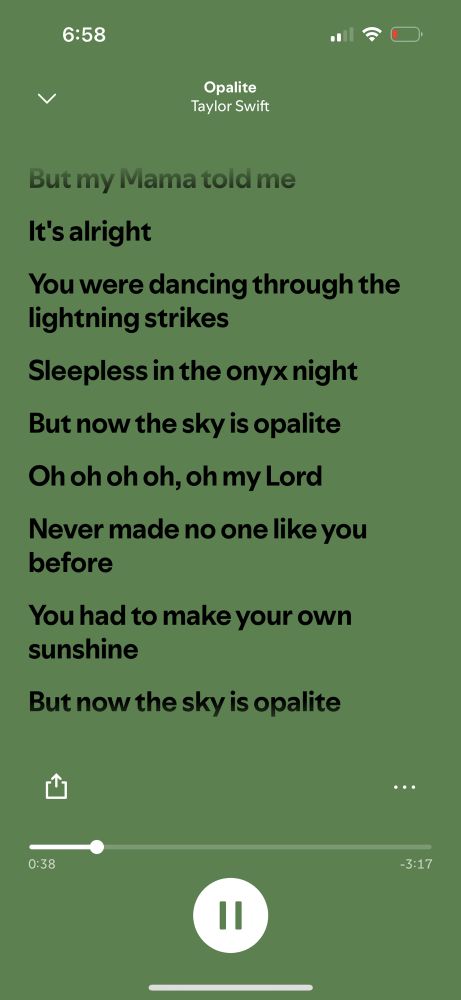<
Opalite
Taylor Swift
But my Mama told me
It's alright
You were dancing through the lightning strikes
Sleepless in the onyx night
But now the sky is opalite
Oh oh oh oh, oh my Lord
Never made no one like you before
You had to make your own sunshine
But now the sky is opalite