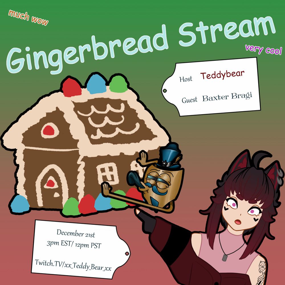 Gingerbread Stream on Teddy's Twitch with BaxterBragi. At 3pm EST!

-edited by both Teddy and Baxter