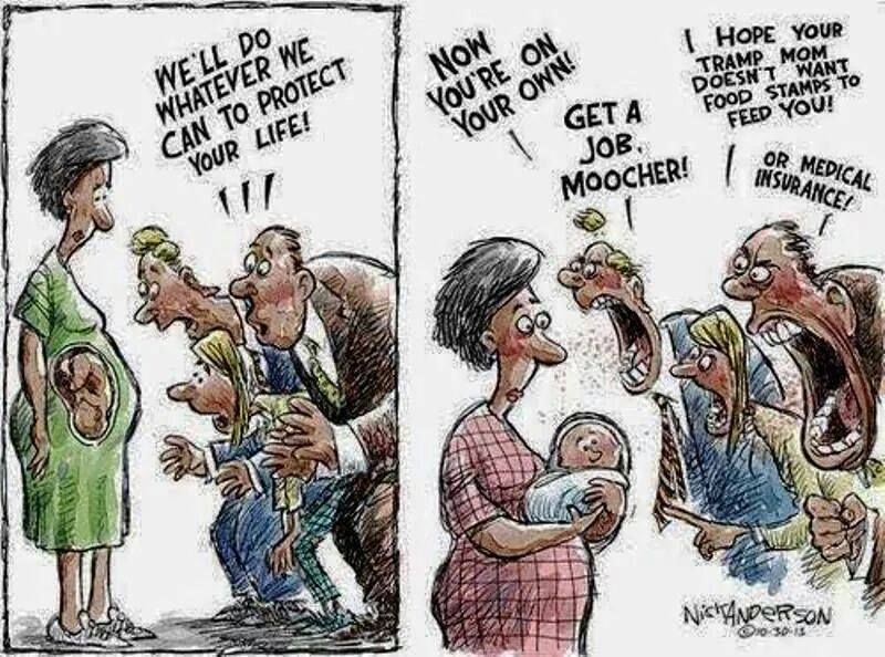 2-panel cartoon. On the left, a pregnant woman with three people saying "We'll do whatever we can to protect your life." On the right the same woman holding the baby, with the same three people yelling "Now you're on your own!", "Get a job, moocher!, "I hope your tramp Mom doesn't want food stamps to feed you!", and "Or medical insurance!"