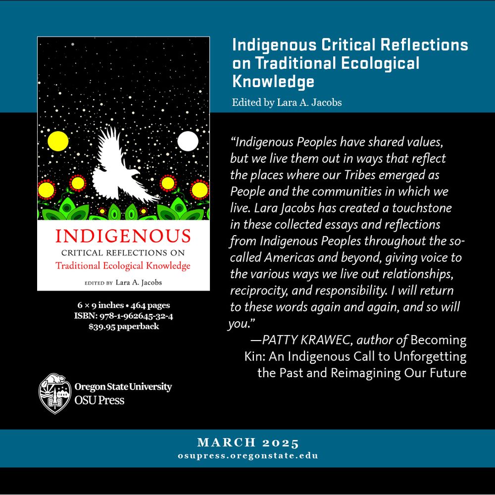 Indigenous Critical Reflections on Traditional Ecological Knowledge, Edited by Lara A. Jacobs. 
"Indigenous Peoples have shared values, but we live them out in ways that reflect the places where our Tribes emerged as People and the communities in which we live. Jacobs has created a touchstone in these collected essays and reflections from Indigenous Peoples throughout the so-called Americas and beyond, giving voice to the various ways we live out relationships, reciprocity, and responsibility. I will return to these words again and again, and so will you."
-PATTY KRAWEC, author of Becoming Kin: An Indigenous Call to Unforgetting the Past and Reimagining Our Future

With more than 50 contributors, this book offers important perspectives by Indigenous Peoples on TEK and Indigenous value systems. The book aims to educate and inspire readers about the importance of decolonizing how Indigenous Knowledges are considered and used
outside of Native communities. By including the work of Indigenous storytellers, poets, and scholars from around the globe, Jacobs and chapter authors effectively explore the Indigenous value systems—relationships, reciprocity, and responsibility—that are fundamental to Indigenous Knowledge systems and cultures. Indigenous languages and positionality statements are featured for each of the contributors to frame their cultural and geographical background and to allow each Indigenous voice to lead discussions and contribute critical discourse to the literature on Indigenous Knowledges and value systems. By creating space for each of these individual voices, this volume challenges colonial extraction norms and highlights the importance of decolonial methods in understanding and protecting Indigenous Knowledges. This is an essential resource for students, academics, members of Tribal, state, and federal governments, Indigenous communities, and non-Indigenous allies as well as a valuable addition to environmental and Indigenous studies collections.