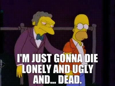 Moe et Homer Simpson avec écrit "I'm just gonna die lonely and ugly and...dead." 