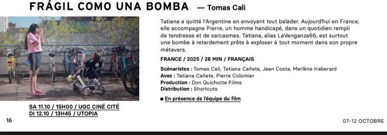 Résumé du film "Fragil como una bomba" en compétition pour le Festival International du Film Indépendant de Bordeaux :
" Tatiana a quitté l'Argentine en envoyant tout balader. Aujourd'hui en France, elle accompagne Pierre, un homme handicapé, dans un quotidien rempli de tendresse et de sarcasmes. Tatiana, alias LaVengenza66, est surtout une bombe à retardement prête à expmoser à tout moment dans son propre metavers." 