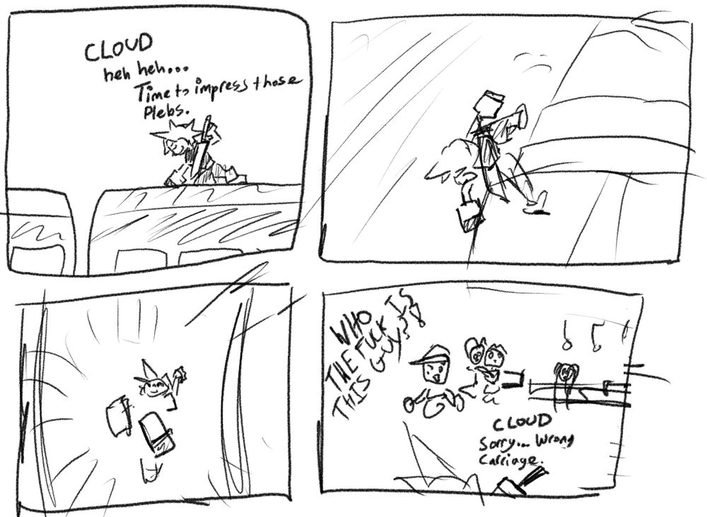 Panel 1: Cloud Strife from Final Fantasy VII on top of the train he escapes the bombing run in. (CLOUD: "Heh heh... Time to impress those plebs.")
Panel 2: Cloud leaping from the side of the train carriage
Panel 3: Cloud bursting into the carriage
Panel 4: Cloud in a carriage with strangers yelling "Who the fuck is this guy?!" and Cloud saying "Sorry... wrong carriage."
