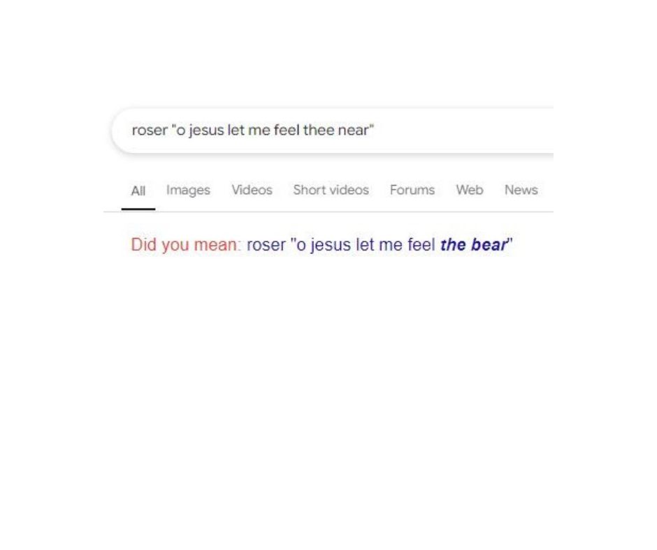 Google search for a hymn tune 'O Jesus let me feel thee near' Google asks did you mean 'O Jesus let me feel the bear'