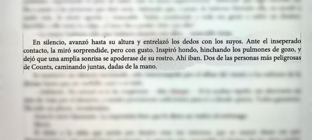 En silencio, avanzó hasta su altura y entrelazó los dedos con los suyos. Ante el inseperado contacto, la miró sorprendide, pero con gusto. Inspiró hondo, hinchando los pulmones de gozo, y dejó que una amplia sonrisa se apoderase de su rostro. Ahí iban. Dos de las personas más peligrosas de Counts, caminando juntas, dadas de la mano.
