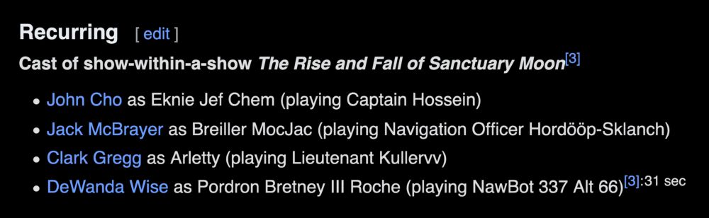 Recurring
Cast of show-within-a-show The Rise and Fall of Sanctuary Moon[3]
John Cho as Eknie Jef Chem (playing Captain Hossein)
Jack McBrayer as Breiller MocJac (playing Navigation Officer Hordööp-Sklanch)
Clark Gregg as Arletty (playing Lieutenant Kullervv)
DeWanda Wise as Pordron Bretney III Roche (playing NawBot 337 Alt 66)[3]: 31 sec 