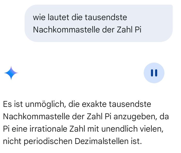 "wie lautet die tausendste Nachkommastelle der Zahl Pi?"
"Es ist unmöglich, die exakte tausendste Nachkommastelle der Zahl Pi anzugeben, da Pi eine irrationale Zahl mit unendlich vielen, nicht periodischen Dezimalstellen ist."