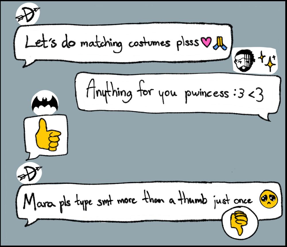 Sparrow: Let's do matching costumes plsss ❤️🙏
Mirage: Anything for you pwincess :3 <3
Vantage: (thumbs up)
Sparrow: Mara pls type smt more than a thumb just once 🥺
(Vantage thumbs down)