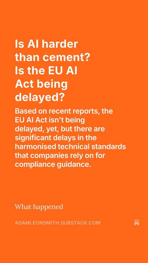 Is AI harder than cement? Is the EU AI Act being delayed?
Based on recent reports, the EU AI Act isn't being delayed, yet, but there are significant delays in the harmonised technical standards that companies rely on for compliance guidance.