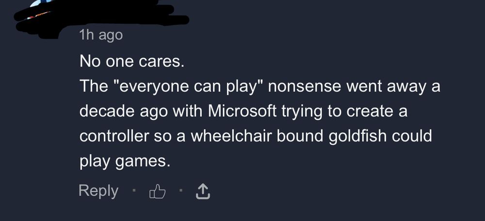 Ign comment: 1h ago
No one cares.
The "everyone can play" nonsense went away a decade ago with Microsoft trying to create a controller so a wheelchair bound goldfish could play games.
