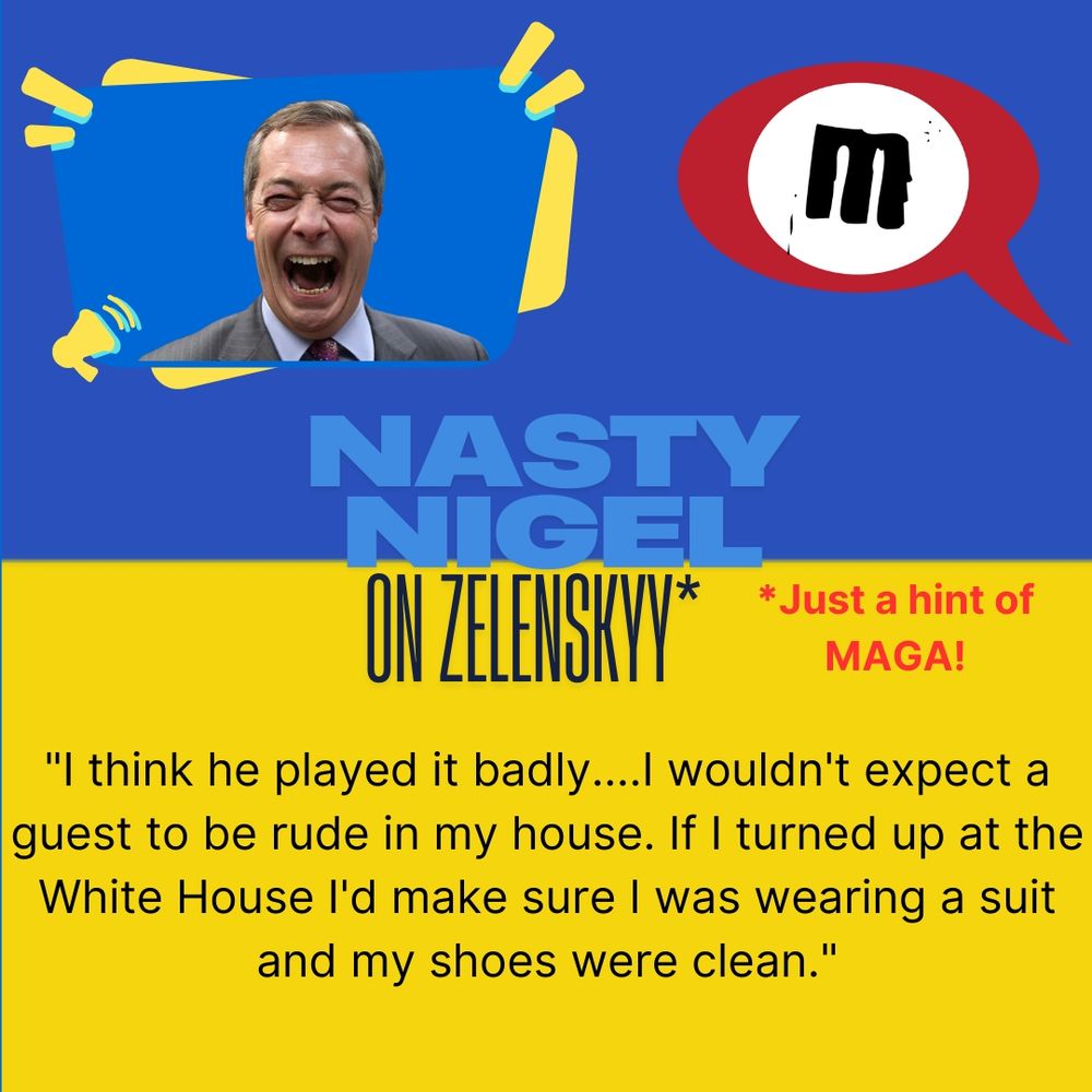 A photograph of Nigel Farage and the Quiet Majority logo.

The text reads Nasty Nigel on Zelenskyy with just a hint of MAGA. 

A quote from Farage: I think he played it badly...I wouldn't expect a guest to be rude in my house. If I turned up at the white house I'd make sure I was wearing a suit and my shoes were clean.