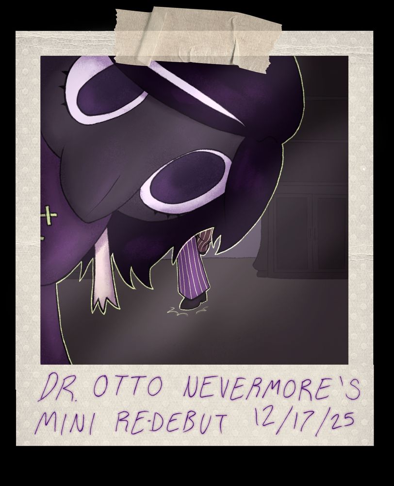 A digitally drawn polaroid-style image, which appears to be taped onto the screen.
In the photo, a little creature stands upright at the side of the frame, very close, leaning down to peek at the camera. This is Little Nevermore. They have a soft fabric body and small humanoid arms, like a baby doll. His head is shaped like a chunky plague doctor mask, and he stares at the camera with eyes wide open, as if curious what's going on. Their big ol head and dark hair obscure most of the background.
Behind Little Nevermore, a pair of legs runs towards the camera, with long striped pants- the rest of the body is hidden behind Little Nevermore's head. This is Otto. One of their feet hits the ground as they race towards their child. He's in trouble!
At the bottom of the polaroid frame, hand written text reads:
"Dr. Otto Nevermore's Mini Re-debut. 12/17/25."