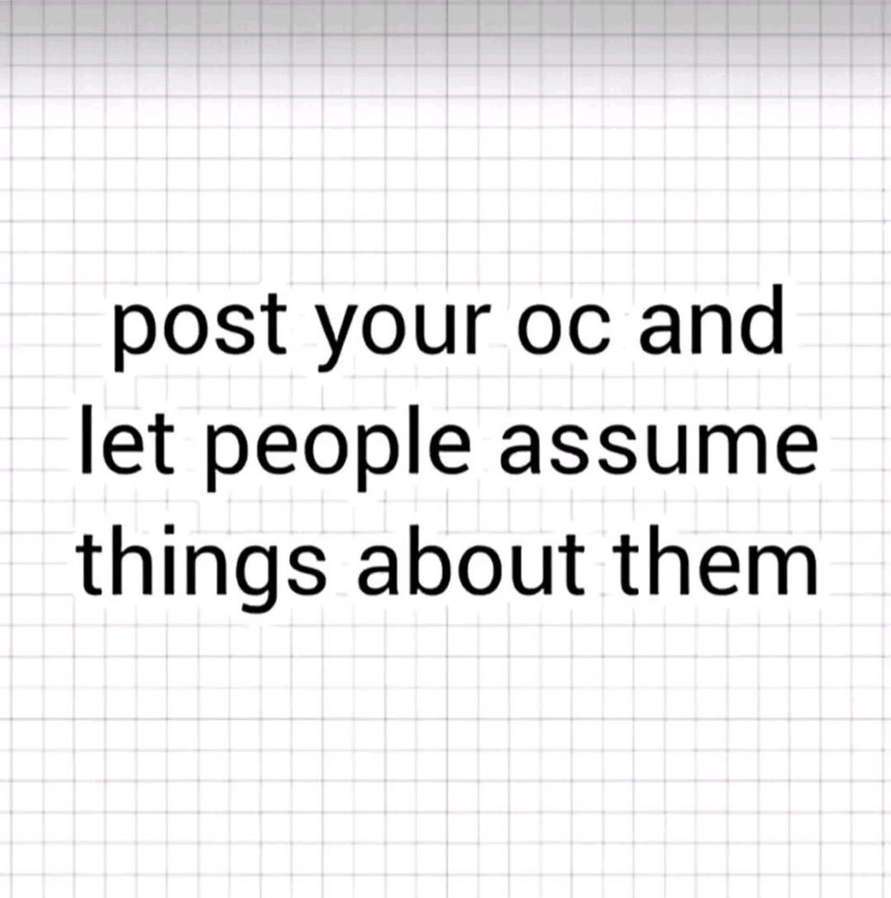 "Post your oc and let people assume things about them" on like a graph paper background or whatever  