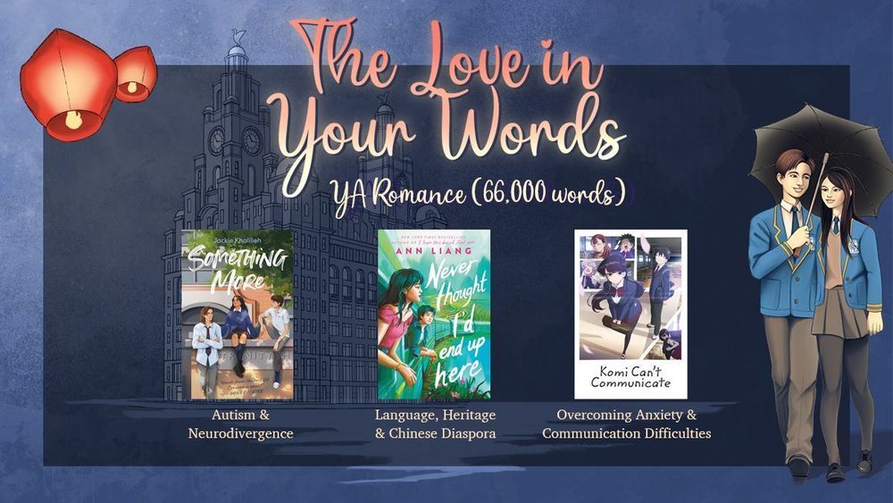 Title: The Love In Your Words
Genre: YA Romance
Word count: 66,000 words
Comps:
“Something More” by Jackie Khalilieh (Autism & Neurodivergence)
“Never Thought I’d End Up Here” by Ann Liang (Language, Heritage & Chinese Diaspora)
“Komi Can’t Communicate” (Overcoming Anxiety & Communication Difficulties)