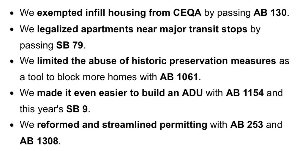 • We exempted infill housing from CEQA by passing AB 130.
• We legalized apartments near major transit stops by passing SB 79.
• We limited the abuse of historic preservation measures as a tool to block more homes with AB 1061.
• We made it even easier to build an ADU with AB 1154 and this year's SB 9.
• We reformed and streamlined permitting with AB 253 and AB 1308.