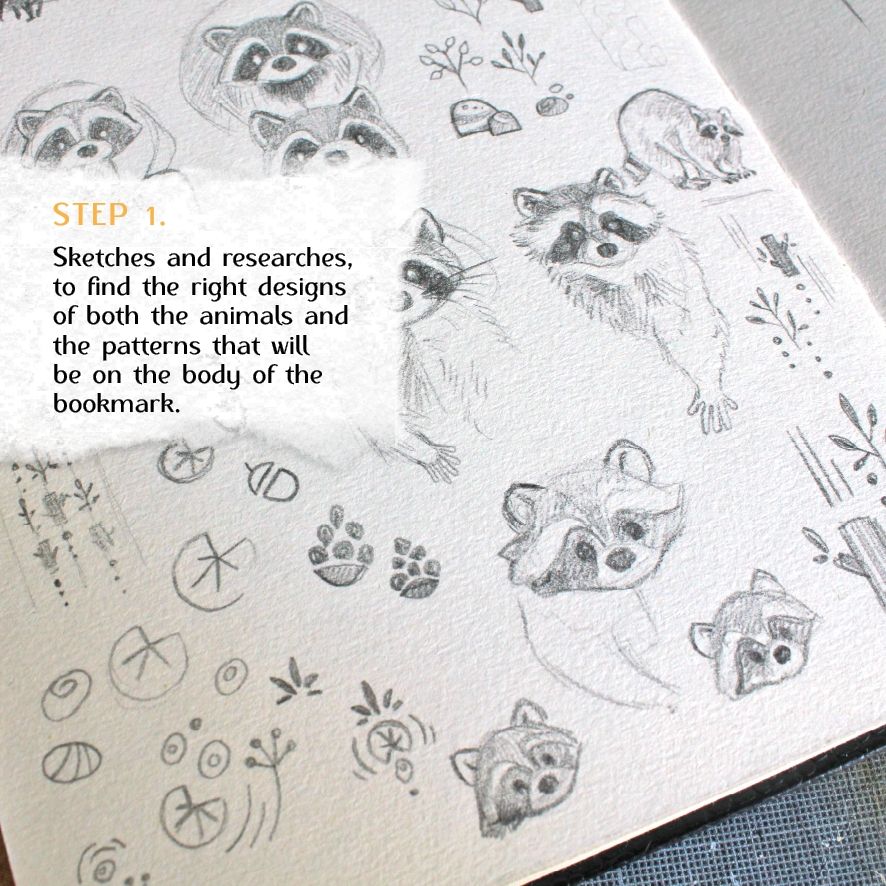 A picture of raccoon sketches, with the caption:
STEP 1.
Sketches and researches, to find the right designs of both the animals and the patterns that will be on the body of the bookmark.