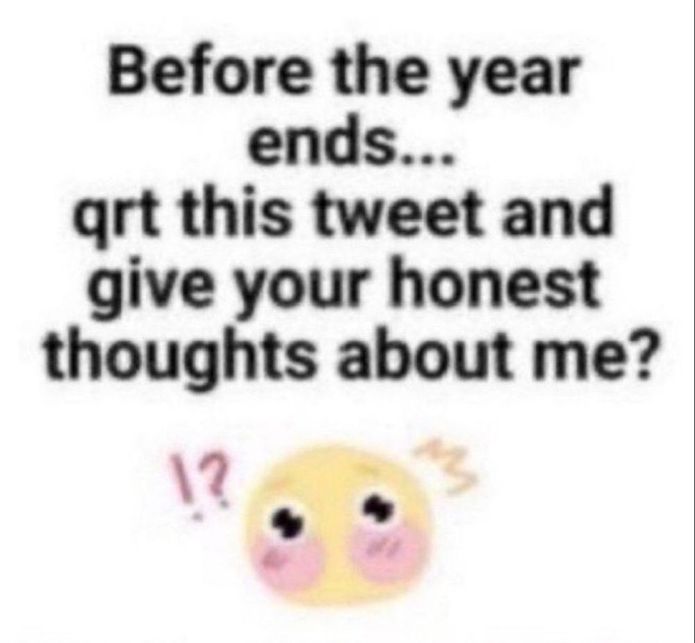 Before the year ends...
qrt this tweet and give your honest thoughts about me?