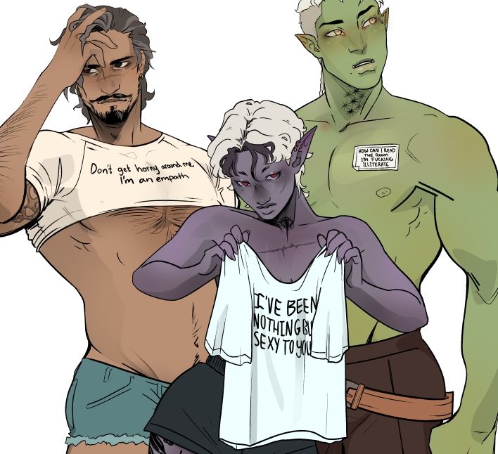 A trio of a regular human man, an androgynous drow girli-pop and a tall and sexy half orc. Grey O'Hare, Spike and Hemlock. 

Grey is... wearing a white crop top that says, "Don't get horny around me, I'm an empath"

Hemlock is shirtless and holding a tshirt that reads, "I've been nothing but sexy to you"

And Spike isn't wearing a shirt at all, is very green and has a sticker name tag that says, "how can I read the room when I'm fucking illiterate"