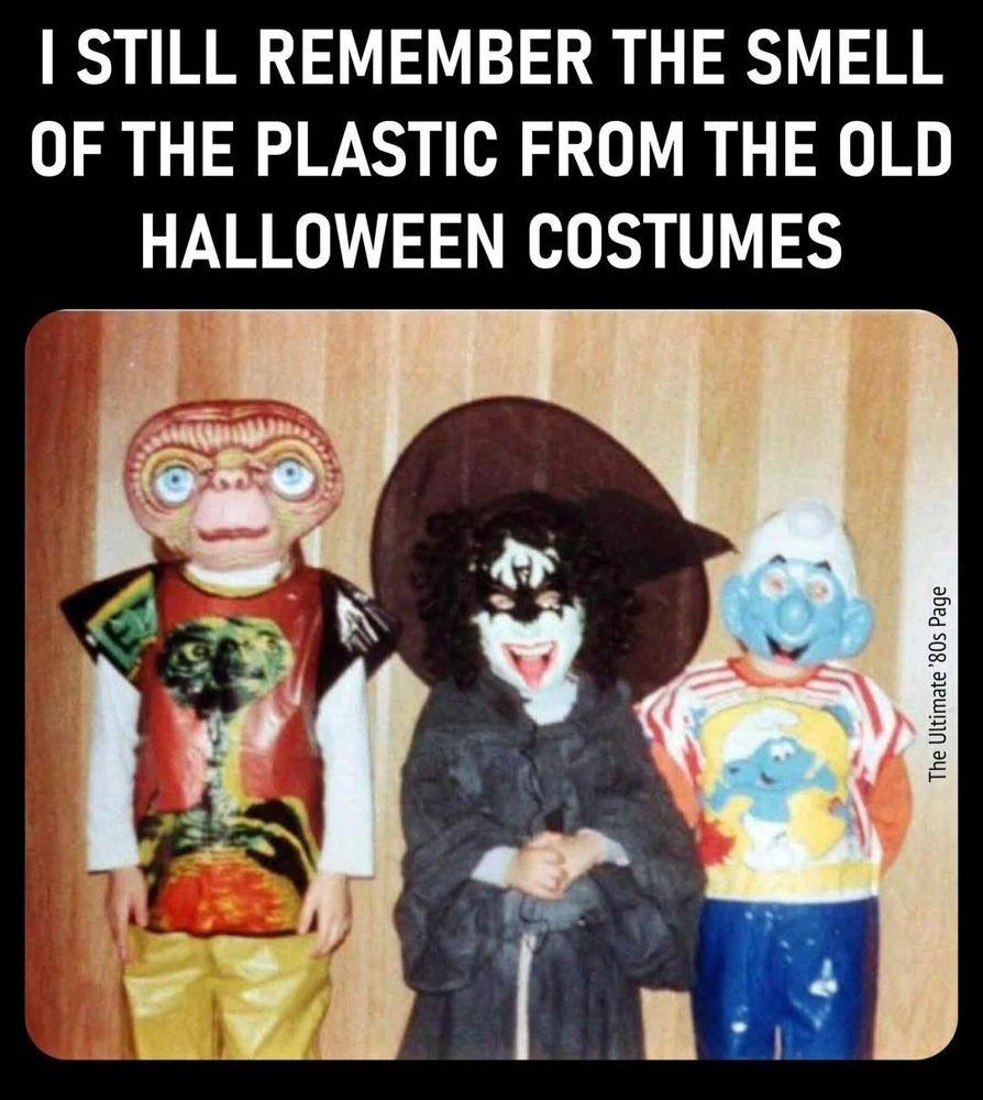 I STILL REMEMBER THE SMELL
OF THE PLASTIC FROM THE OLD
HALLOWEEN COSTUMES