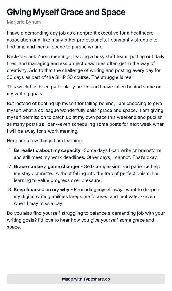 A screenshot essay titled 'Giving Myself Grace and Space' discussing the challenges of balancing a demanding job as a nonprofit executive with writing. The author describes the overwhelming nature of daily responsibilities such as back-to-back meetings and project deadlines, which hinder creativity. They share their experience of falling behind on writing goals during a busy week but choose to practice self-compassion by granting themselves 'grace and space.' The essay outlines three key learnings: being realistic about writing capacity, the transformative power of grace, and the importance of remembering one's motivation for writing. The author invites readers to share their strategies for balancing work and writing aspirations.