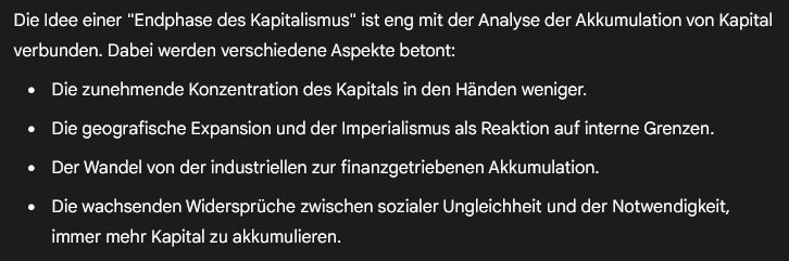 Die Idee einer "Endphase des Kapitalismus" ist eng mit der Analyse der Akkumulation von Kapital verbunden. Dabei werden verschiedene Aspekte betont:

    Die zunehmende Konzentration des Kapitals in den Händen weniger.

    Die geografische Expansion und der Imperialismus als Reaktion auf interne Grenzen.

    Der Wandel von der industriellen zur finanzgetriebenen Akkumulation.

    Die wachsenden Widersprüche zwischen sozialer Ungleichheit und der Notwendigkeit, immer mehr Kapital zu akkumulieren.
