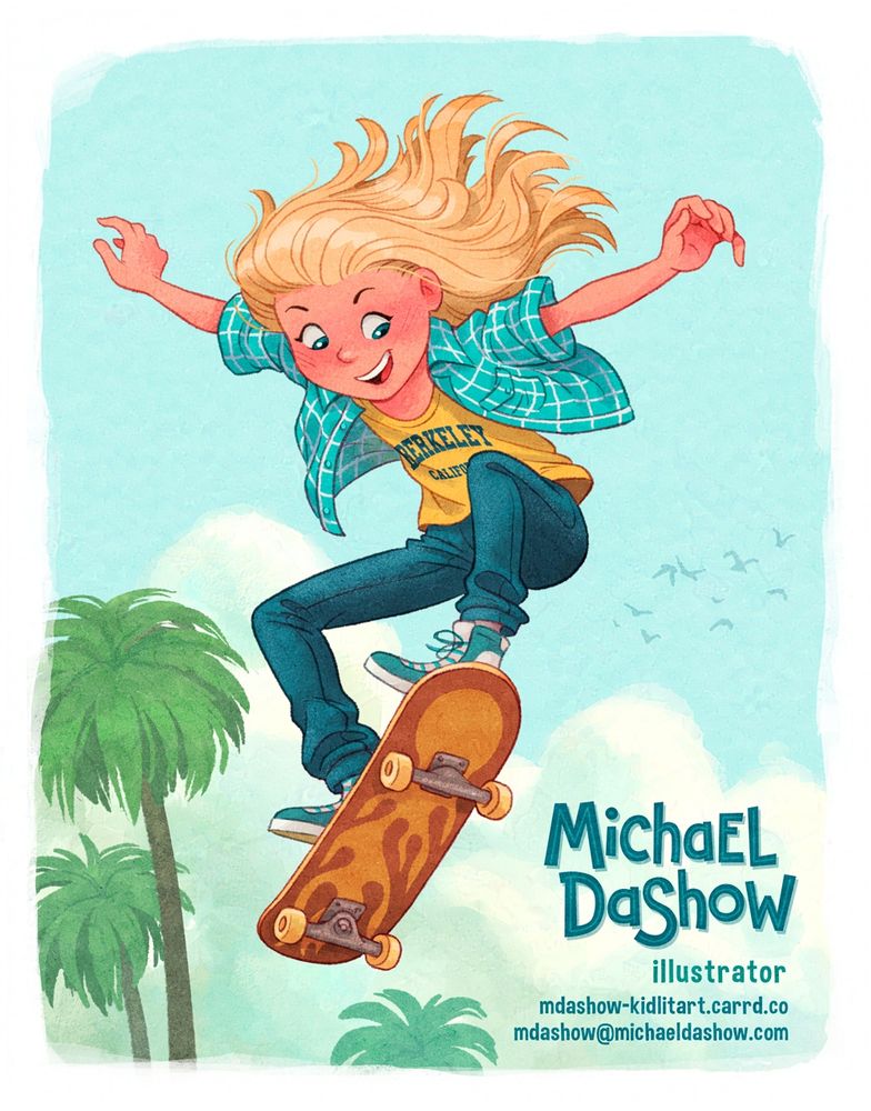 An illustration of a middle-grade girl cheerfully soaring through the air while doing a trick on a skateboard. She's got long blonde hair, a yellow Cal Berkeley tee, A light blue flannel shirt over it, and blue jeans. Her skateboard has a big stylized flame on the bottom of it. There are a few palm trees in the background. 
The text on the "postcard" includes my name - Michael Dashow - my email address, and my website URL https://mdashow-kidlitart.carrd.co