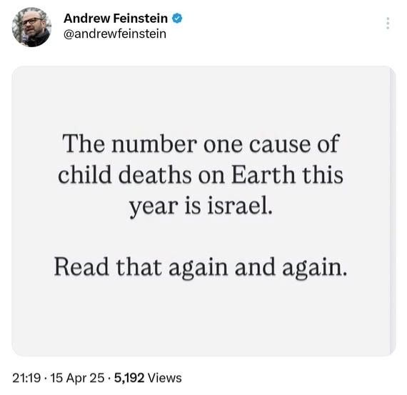 The number one cause of child deaths on Earth this year is Israel.

Read that again and again.

Andrew Feinstein