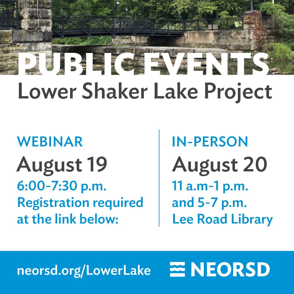 PUBLIC EVENTS
Lower Shaker Lake Project

Webinar: August 19, 6:00-7:30 p.m., registration required neorsd.org/LowerLake

In-person: August 20, 11 a.m. - 1 p.m. and 5-7 p.m., Lee Road Library

NEORSD logo at bottom right