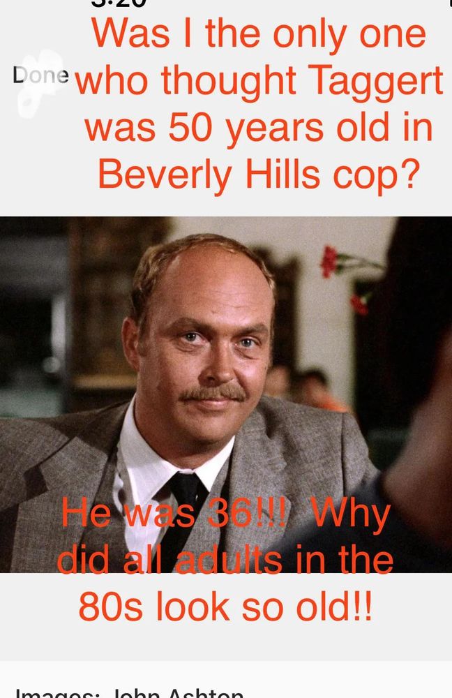 Text on a portrait of actor John Ashton wearing a beige suit, white shirt and black tie: "Was I the only one who thought Taggert was 50 years old in Beverly Hills Cop? He was 36!!! Why did all adults in the 80s look so old!!" 