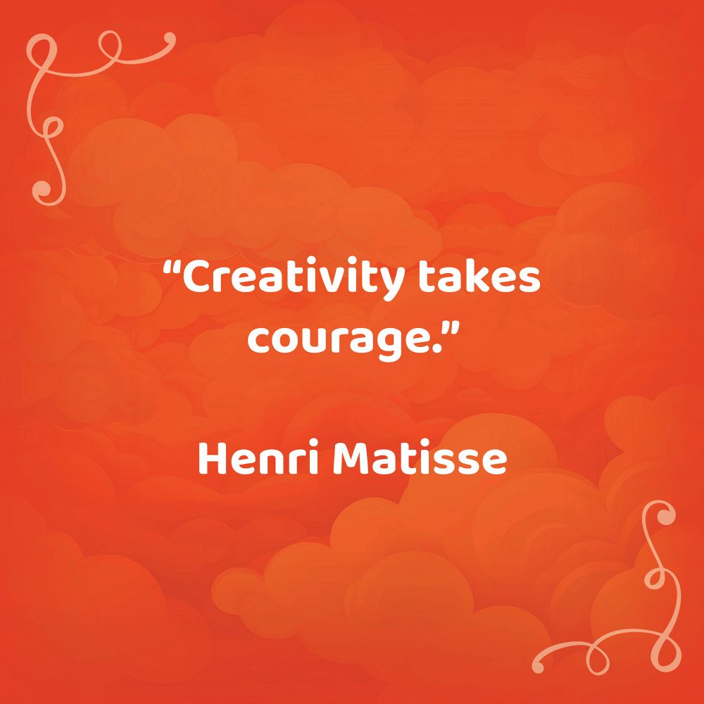 Creativity takes courage - Henri Matisse