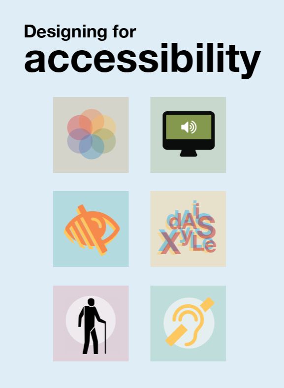 Cover to guide. Reads: Designing for accessibility and shows 6 symbols. A muted pastel colour wheel, a computer monitor with an audio symbol, an eye crossed out, a jumble of letters that would spell dyslexia if in right order, a person with a walking stick and an ear with a line through it. 