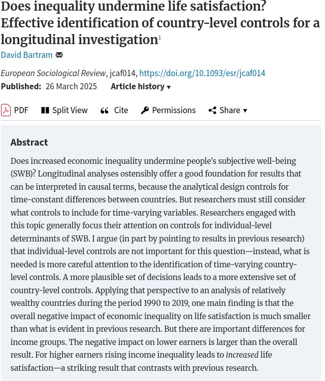 Title and abstract of published article: 

Does increased economic inequality undermine people’s subjective well-being (SWB)? Longitudinal analyses ostensibly offer a good foundation for results that can be interpreted in causal terms, because the analytical design controls for time-constant differences between countries. But researchers must still consider what controls to include for time-varying variables. Researchers engaged with this topic generally focus their attention on controls for individual-level determinants of SWB. I argue (in part by pointing to results in previous research) that individual-level controls are not important for this question—instead, what is needed is more careful attention to the identification of time-varying country-level controls. A more plausible set of decisions leads to a more extensive set of country-level controls. Applying that perspective to an analysis of relatively wealthy countries during the period 1990 to 2019, one main finding is that the overall negative impact of economic inequality on life satisfaction is much smaller than what is evident in previous research. But there are important differences for income groups. The negative impact on lower earners is larger than the overall result. For higher earners rising income inequality leads to increased life satisfaction—a striking result that contrasts with previous research.