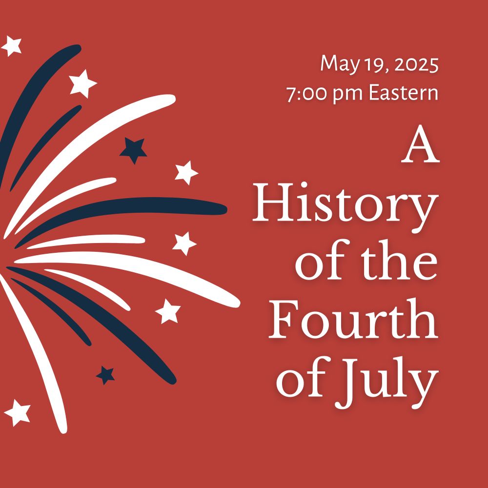 White text and blue and white fireworks and stars on a red background. Text reads: A History of the Fourth of July, May 19, 2025, 7:00 pm Eastern