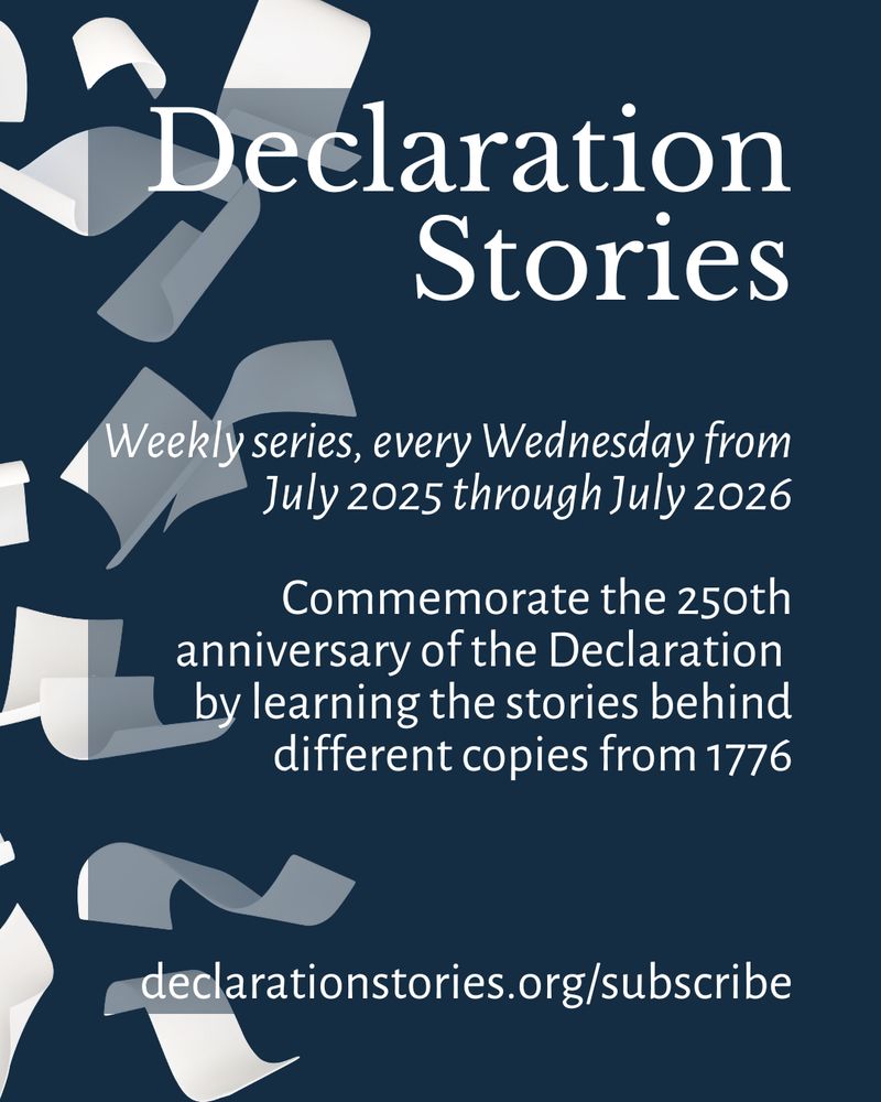 White text on a blue background with white pieces of paper in motion. Text reads: Declaration Stories, Weekly series, every Wednesday from July 2025 through July 2026, Commemorate the 250th anniversary of the Declaration by learning the stories behind different copies from 1776, declarationstories.org/subscribe