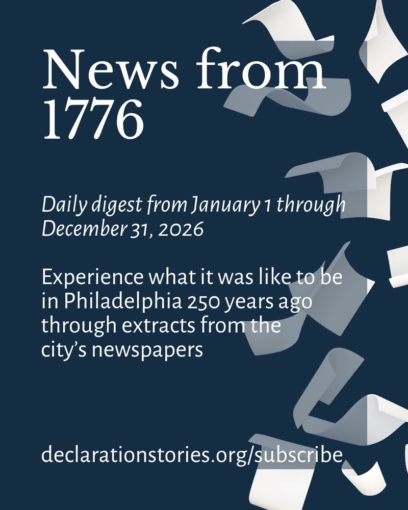 White text on a blue background with white pieces of paper in motion. Text reads: News from 1776, Daily digest from January 1 through December 31, 2026, Experience what it was like to be in Philadelphia 250 years ago through extracts from the city's newspapers, declarationstories.org/subscribe