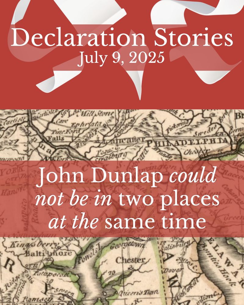 Red background with pieces of paper in motion and white text reading: Declaration Stories, July 9, 2025. Below, beige map with black lines and labels and green accents, cities Philadelphia and Baltimore visible. Overlaid with red block and white text reading: John Dunlap could not be in two places at the same time.