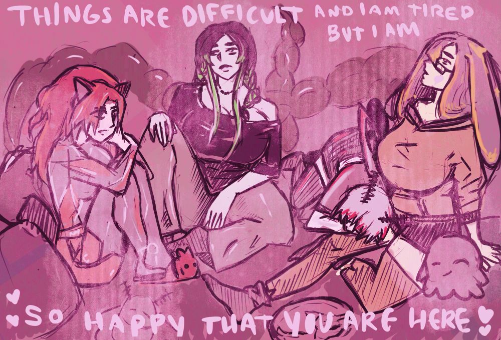 4 femme individuals ( Pomatomaster, RadiaActive, Adora Bunny, and FenariMori) all sit and cuddle on a bed in comfortable clothing looking calm but tired.They are relaxed with one another. 
The text reads 'Things are difficult and I am tired but I am so happy that you are here'