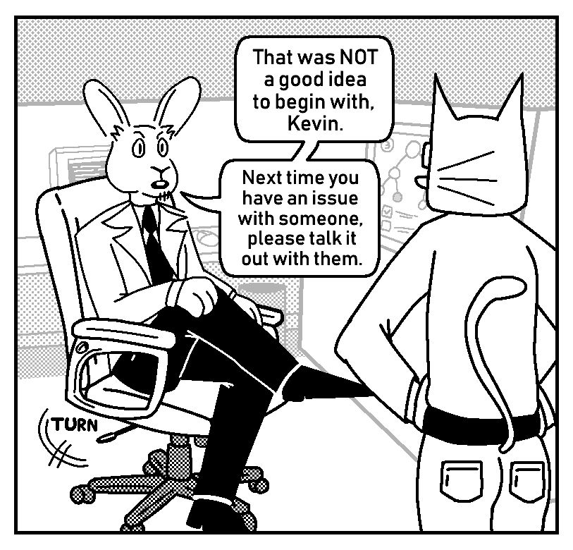 A single panel of a comic.

"That was NOT a good idea to begin with, Kevin. Next time you have an issue with someone, please talk it out with them."