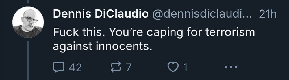 Bluesky post from user Dennis DiClaudio @dennisdiclaudio
"Fuck this. You're caping for terrorism against innocents."
The post has 42 replies, 7 quotes or reskeets, and only a single like.