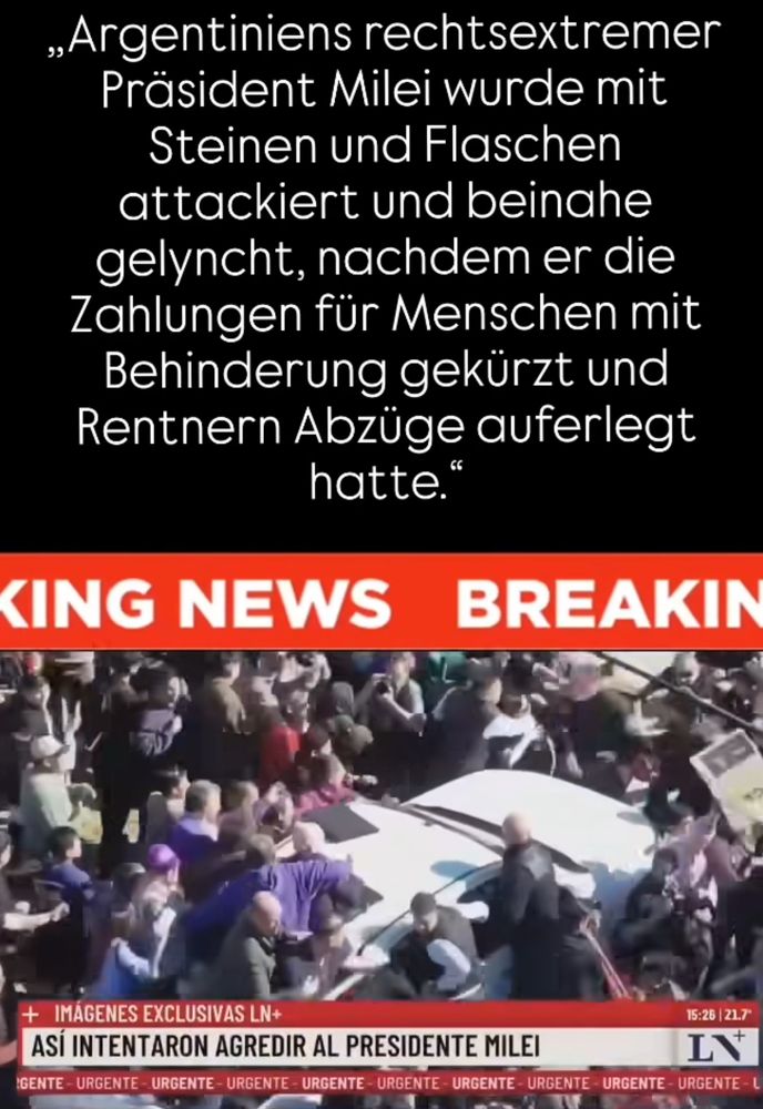  „Argentiniens rechtsextremer Präsident Milei wurde mit Steinen und Flaschen attackiert und beinahe gelyncht, nachdem er die Zahlungen für Menschen mit Behinderung gekürzt und Rentnern Abzüge auferlegt hatte.