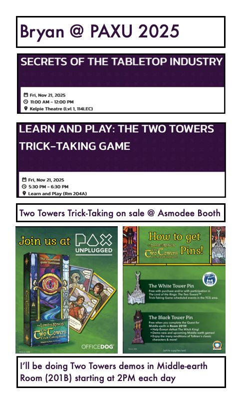 Secrets of the Tabletop Industry @ Friday 11AM Kelpie Theatre
Learn to Play: The Two Towers Trick-Taking Game @ Friday 5:30 PM Room 204A
I'll be doing demos in the MEE Room (201B) each day a 2PM
