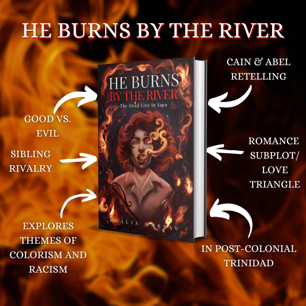 A promotional image for the book He Burns by the River by Khalia Moreau. The background is filled with bright orange flames. The book cover, shown in 3D, features a dark-haired person with fiery curls, glowing eyes, and flames surrounding them. Text around the book highlights key themes, including "Good vs. Evil," "Sibling Rivalry," "Explores Themes of Colorism and Racism," "Cain & Abel Retelling," "Romance Subplot/Love Triangle," and "In Post-Colonial Trinidad." The book title is prominently displayed at the top in bold, red and white lettering.

