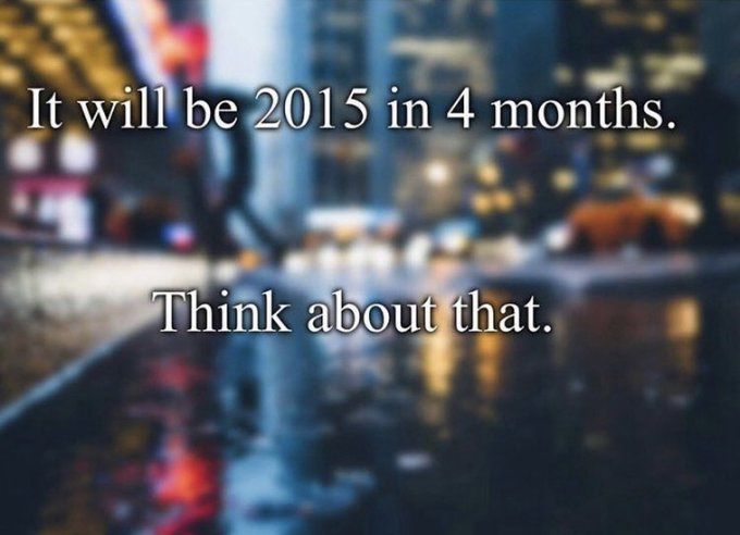 photo of an artistically blurred rainy city street. the text overlaid says "It will be 2015 in 4 months. Think about that." 