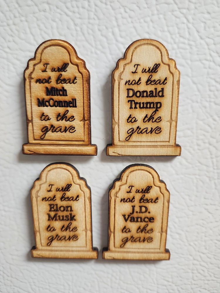 4 refrigerator magnets in the shape of tomb stones. Each of them say the same thing but have different names on them. They read I will not beat Mitch McConnell, Donald Trump, JD Vance, Elon Musk to the grave