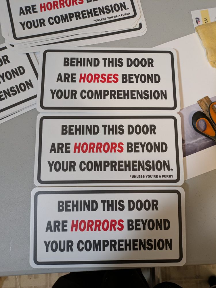 Signs that say behind this door are horrors beyond your comprehension. One with an asterisk that says "unless you're a furry" and one has "horses" in the place of "horrors"