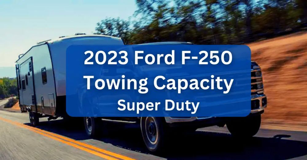 2023 Ford F250 Towing Capacity - Super Duty (with Charts)