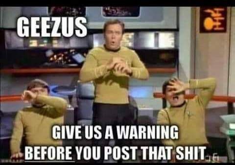 Star Trek Jim and 2 others (I can't remember their names) acting afraid of what they're seeing 
Caption:
Geezus 
Give us a warning before you post that shit 
