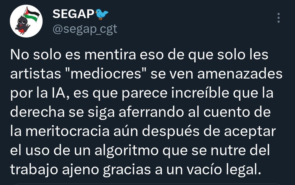 No solo es mentira eso de que solo les artistas "mediocres" se ven amenazades por la IA, es que parece increíble que la derecha se siga aferrando al cuento de la meritocracia aún después de aceptar el uso de un algoritmo que se nutre del trabajo ajeno gracias a un vacío legal.
