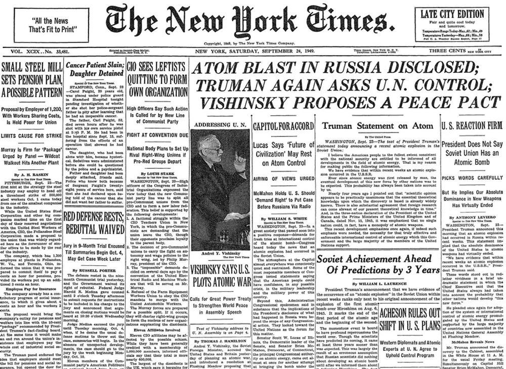 The front page of the September 24, 1949, edition of the New York Times, featuring the lead headline, “Atom Blast in Russia Disclosed; Truman Again Asks U.N. Control; Vishinsky Proposes A Peace Pact; U.S. Reaction Firm; President Does Not Say Soviet Union Has An Atomic Bomb.” Additional front-page articles include, “Soviet Achievement Ahead of Predictions by 3 Years,” “Vishinsky Says U.S. Plots Atomic War,